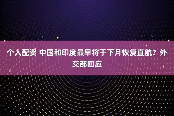 個人配資 中國和印度最早將于下月恢復直航？外交部回應