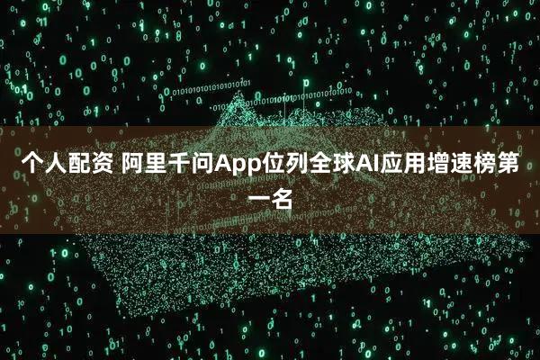 個(gè)人配資 阿里千問(wèn)App位列全球AI應(yīng)用增速榜第一名