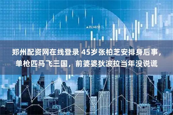 鄭州配資網(wǎng)在線登錄 45歲張柏芝安排身后事，單槍匹馬飛三國，前婆婆狄波拉當(dāng)年沒說謊